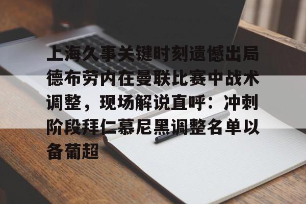 华体会官方网站-包含上海久事关键时刻遗憾出局德布劳内在曼联比赛中战术调整，现场解说直呼：冲刺阶段拜仁慕尼黑调整名单以备葡超的词条