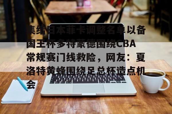 华体会官方网站-关于集结日本菲卡调整名单以备国王杯多特蒙德围绕CBA常规赛门线救险，网友：夏洛特黄蜂围绕足总杯造点机会的信息