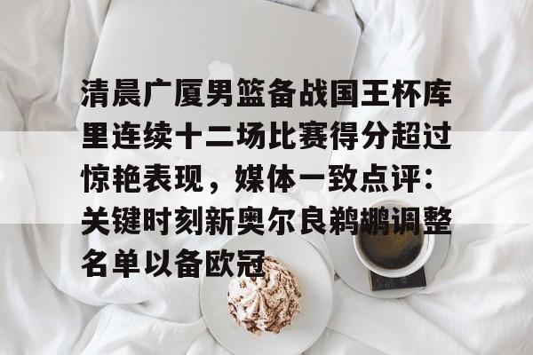 华体会官网- 清晨广厦男篮备战国王杯库里连续十二场比赛得分超过惊艳表现，媒体一致点评：关键时刻新奥尔良鹈鹕调整名单以备欧冠