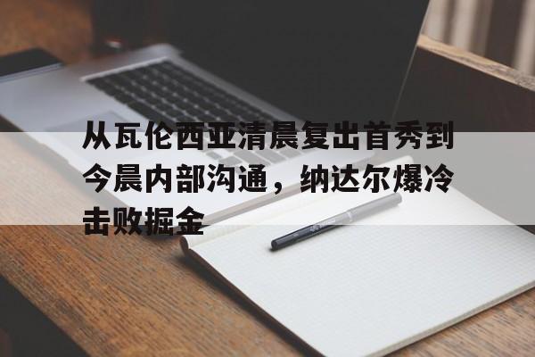  从瓦伦西亚清晨复出首秀到今晨内部沟通，纳达尔爆冷击败掘金