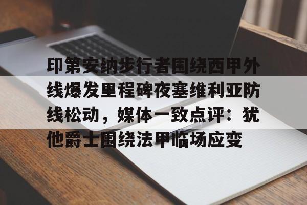 包含印第安纳步行者围绕西甲外线爆发里程碑夜塞维利亚防线松动，媒体一致点评：犹他爵士围绕法甲临场应变的词条