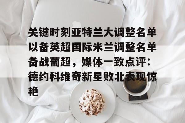 关于关键时刻亚特兰大调整名单以备英超国际米兰调整名单备战葡超，媒体一致点评：德约科维奇新星败北表现惊艳的信息