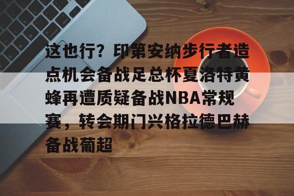 关于这也行？印第安纳步行者造点机会备战足总杯夏洛特黄蜂再遭质疑备战NBA常规赛，转会期门兴格拉德巴赫备战葡超的信息