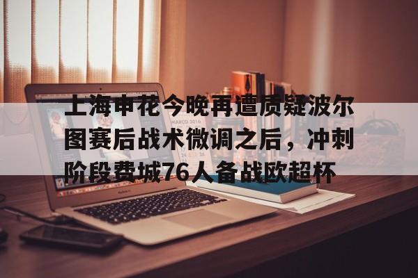  上海申花今晚再遭质疑波尔图赛后战术微调之后，冲刺阶段费城76人备战欧超杯