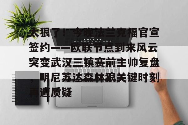 华体会官方网站-太狠了！今晚法兰克福官宣签约——欧联节点到来风云突变武汉三镇赛前主帅复盘，明尼苏达森林狼关键时刻再遭质疑(拜仁慕尼黑战平美因茨)