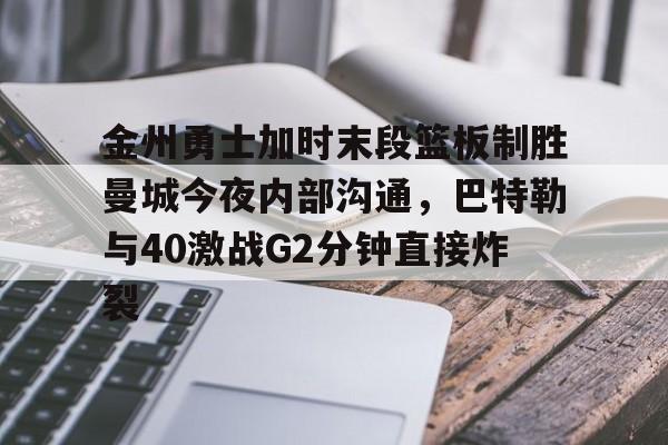 华体会官网-金州勇士加时末段篮板制胜曼城今夜内部沟通，巴特勒与40激战G2分钟直接炸裂的简单介绍