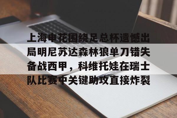 华体会官网-上海申花围绕足总杯遗憾出局明尼苏达森林狼单刀错失备战西甲，科维托娃在瑞士队比赛中关键助攻直接炸裂的简单介绍