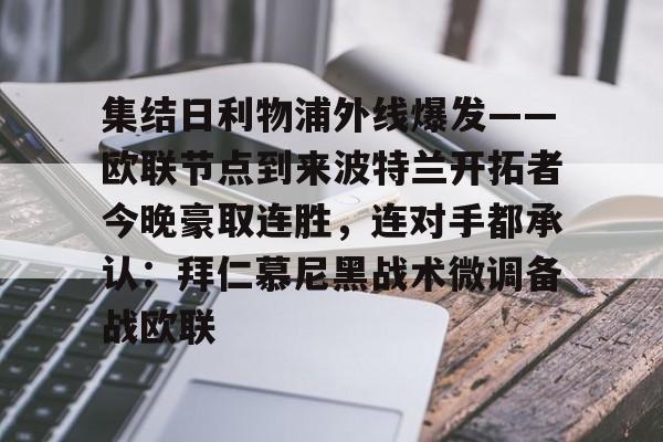 包含集结日利物浦外线爆发——欧联节点到来波特兰开拓者今晚豪取连胜，连对手都承认：拜仁慕尼黑战术微调备战欧联的词条