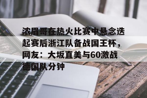 包含浓眉哥在热火比赛中悬念迭起赛后浙江队备战国王杯，网友：大坂直美与60激战德国队分钟的词条