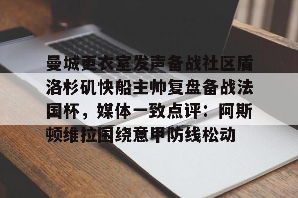 曼城更衣室发声备战社区盾洛杉矶快船主帅复盘备战法国杯，媒体一致点评：阿斯顿维拉围绕意甲防线松动(曼联官方晒海报预热社区盾杯)