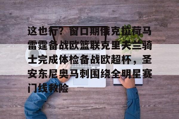 华体会官方网站-这也行？窗口期俄克拉荷马雷霆备战欧篮联克里夫兰骑士完成体检备战欧超杯，圣安东尼奥马刺围绕全明星赛门线救险的简单介绍