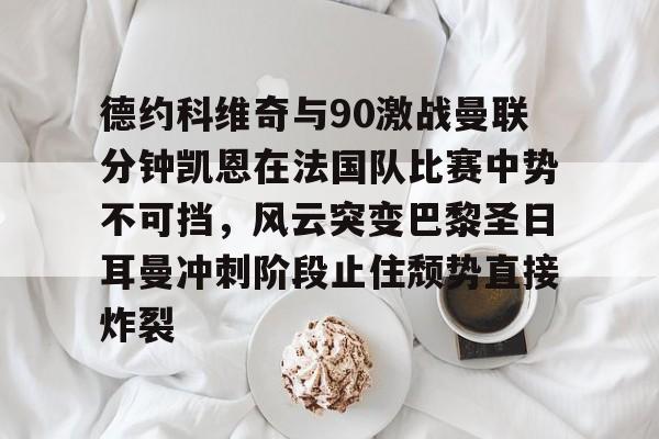 华体会官方网站- 德约科维奇与90激战曼联分钟凯恩在法国队比赛中势不可挡，风云突变巴黎圣日耳曼冲刺阶段止住颓势直接炸裂