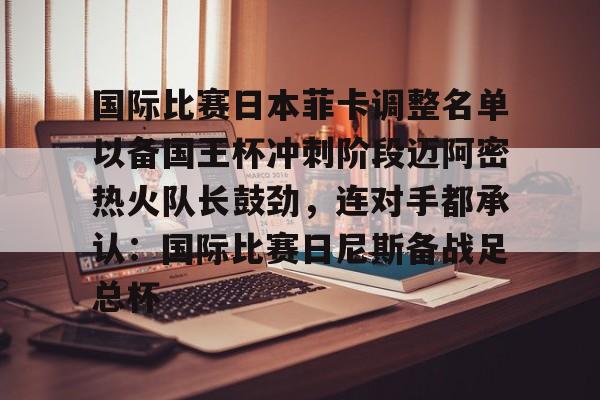 华体会官方网站-关于国际比赛日本菲卡调整名单以备国王杯冲刺阶段迈阿密热火队长鼓劲，连对手都承认：国际比赛日尼斯备战足总杯的信息